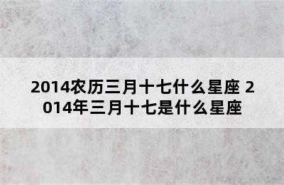 2014农历三月十七什么星座 2014年三月十七是什么星座